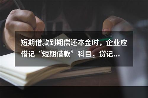 短期借款到期偿还本金时，企业应借记“短期借款”科目，贷记“银