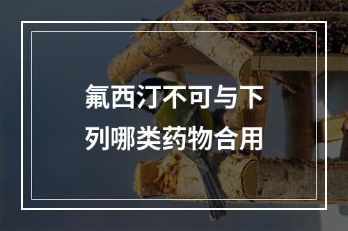 氟西汀不可与下列哪类药物合用