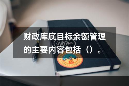 财政库底目标余额管理的主要内容包括（）。