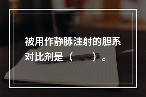 被用作静脉注射的胆系对比剂是（　　）。