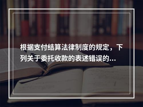 根据支付结算法律制度的规定，下列关于委托收款的表述错误的是（