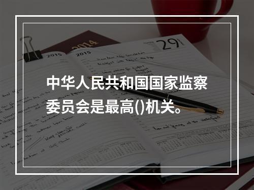 中华人民共和国国家监察委员会是最高()机关。