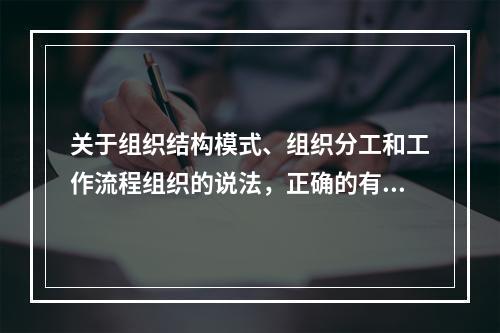 关于组织结构模式、组织分工和工作流程组织的说法，正确的有（　