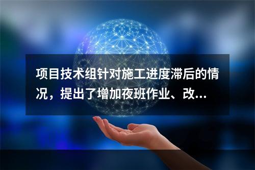 项目技术组针对施工进度滞后的情况，提出了增加夜班作业、改进施