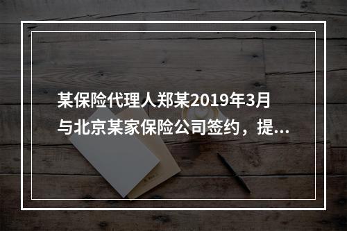 某保险代理人郑某2019年3月与北京某家保险公司签约，提供兼