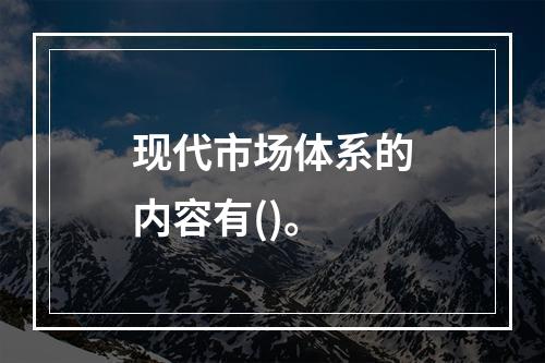 现代市场体系的内容有()。