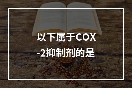 以下属于COX-2抑制剂的是