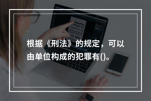 根据《刑法》的规定，可以由单位构成的犯罪有()。