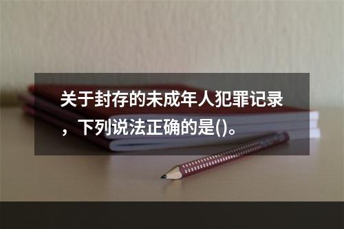 关于封存的未成年人犯罪记录，下列说法正确的是()。