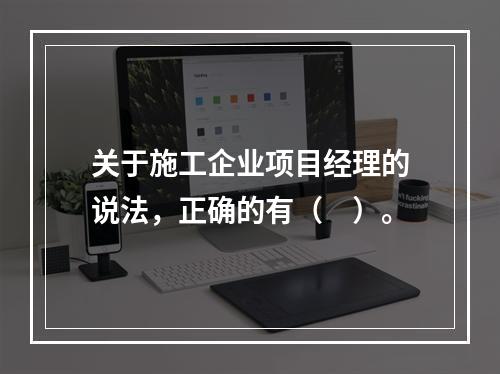 关于施工企业项目经理的说法，正确的有（　）。