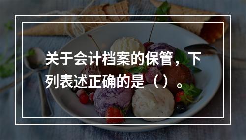 关于会计档案的保管，下列表述正确的是（ ）。