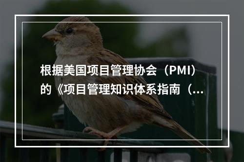 根据美国项目管理协会（PMI）的《项目管理知识体系指南（PM