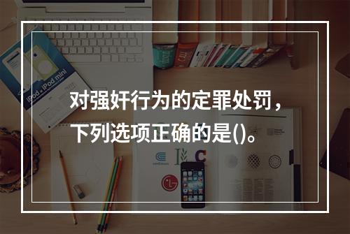 对强奸行为的定罪处罚，下列选项正确的是()。