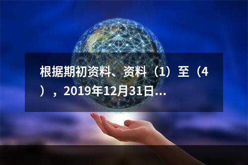 根据期初资料、资料（1）至（4），2019年12月31日甲企