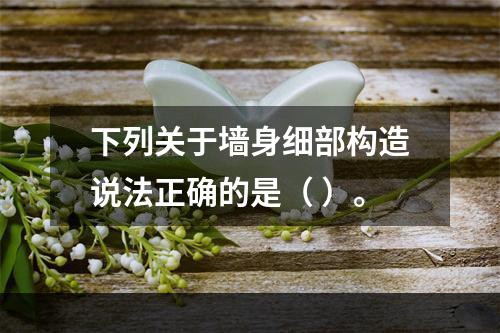 下列关于墙身细部构造说法正确的是（ ）。