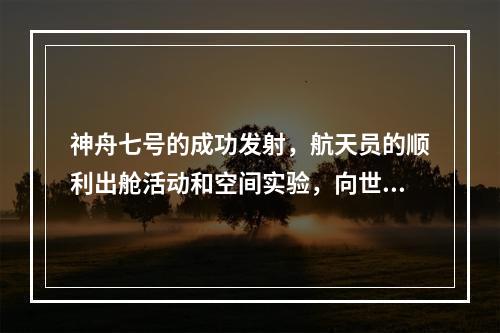 神舟七号的成功发射，航天员的顺利出舱活动和空间实验，向世界宣