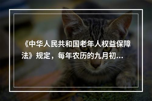 《中华人民共和国老年人权益保障法》规定，每年农历的九月初九为