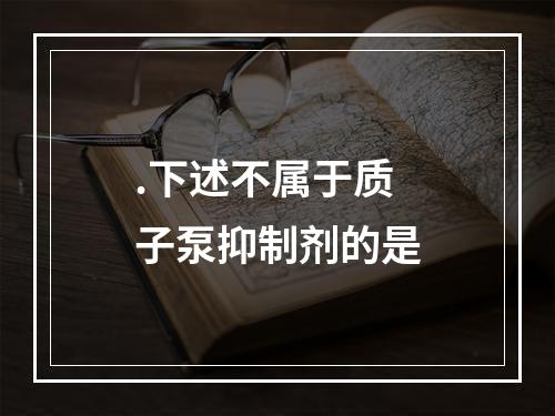 .下述不属于质子泵抑制剂的是