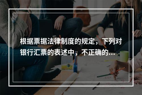 根据票据法律制度的规定，下列对银行汇票的表述中，不正确的是（