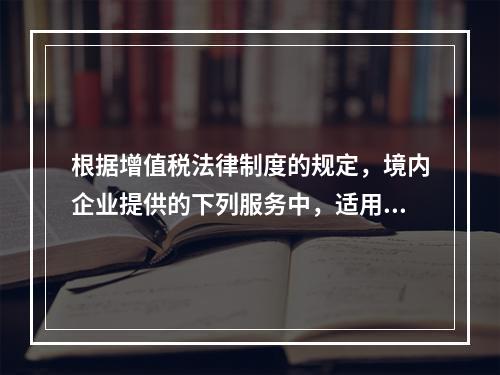 根据增值税法律制度的规定，境内企业提供的下列服务中，适用零税