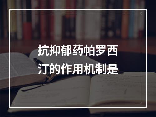 抗抑郁药帕罗西汀的作用机制是