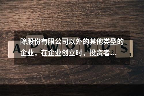 除股份有限公司以外的其他类型的企业，在企业创立时，投资者认缴