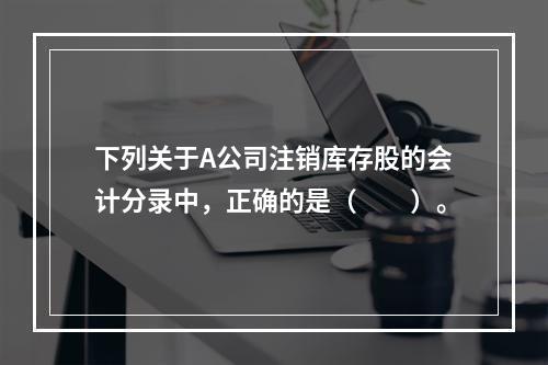 下列关于A公司注销库存股的会计分录中，正确的是（　　）。