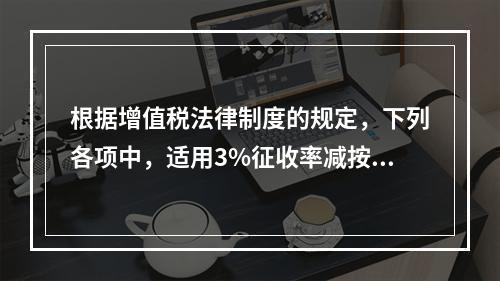 根据增值税法律制度的规定，下列各项中，适用3%征收率减按2%