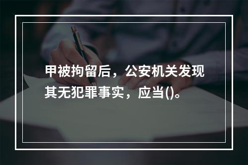 甲被拘留后，公安机关发现其无犯罪事实，应当()。