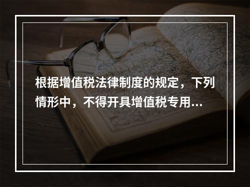 根据增值税法律制度的规定，下列情形中，不得开具增值税专用发票