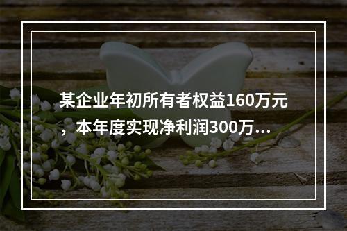 某企业年初所有者权益160万元，本年度实现净利润300万元，