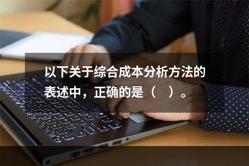 以下关于综合成本分析方法的表述中，正确的是（　）。