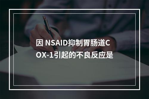 因 NSAID抑制胃肠道COX-1引起的不良反应是