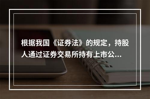 根据我国《证券法》的规定，持股人通过证券交易所持有上市公司一