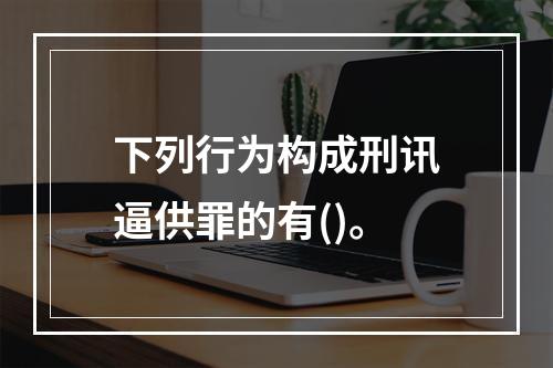 下列行为构成刑讯逼供罪的有()。