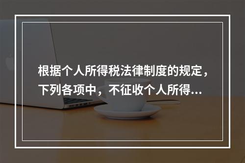 根据个人所得税法律制度的规定，下列各项中，不征收个人所得税的