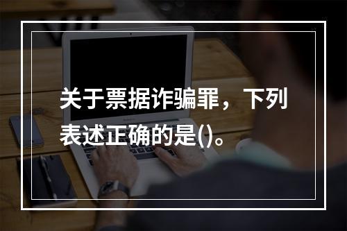 关于票据诈骗罪，下列表述正确的是()。