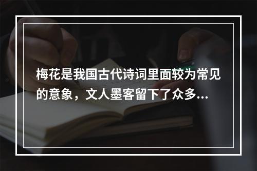 梅花是我国古代诗词里面较为常见的意象，文人墨客留下了众多赞美