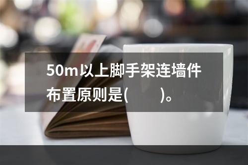 50m以上脚手架连墙件布置原则是(  )。