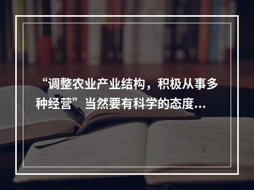 “调整农业产业结构，积极从事多种经营”当然要有科学的态度，以