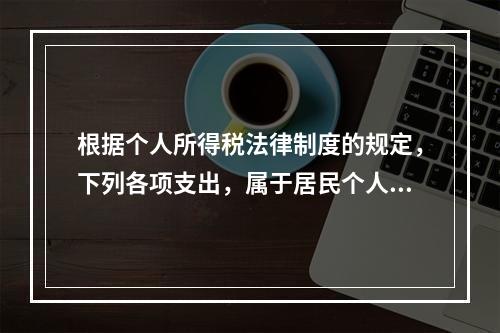 根据个人所得税法律制度的规定，下列各项支出，属于居民个人综合