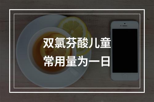 双氯芬酸儿童常用量为一日