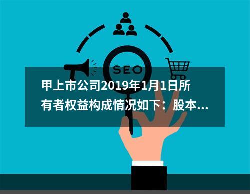 甲上市公司2019年1月1日所有者权益构成情况如下：股本15