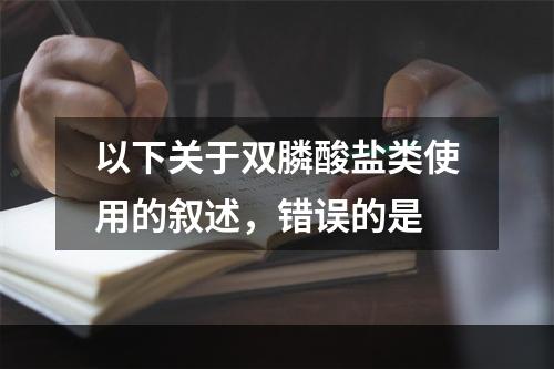 以下关于双膦酸盐类使用的叙述，错误的是