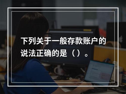 下列关于一般存款账户的说法正确的是（ ）。