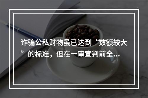 诈骗公私财物虽已达到“数额较大”的标准，但在一审宣判前全部退