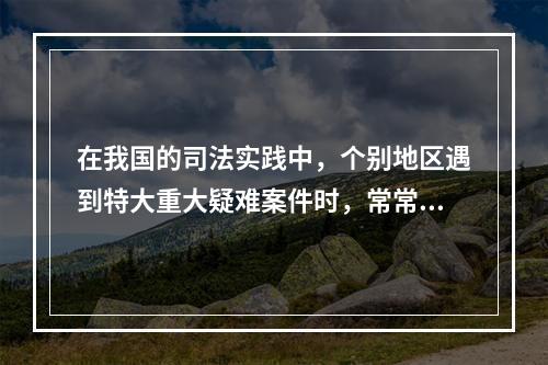 在我国的司法实践中，个别地区遇到特大重大疑难案件时，常常在侦