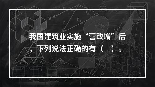 我国建筑业实施“营改增”后，下列说法正确的有（　）。