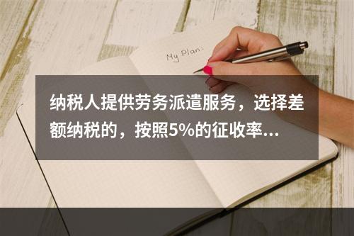 纳税人提供劳务派遣服务，选择差额纳税的，按照5%的征收率征收