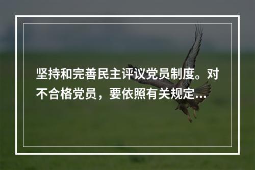 坚持和完善民主评议党员制度。对不合格党员，要依照有关规定，分